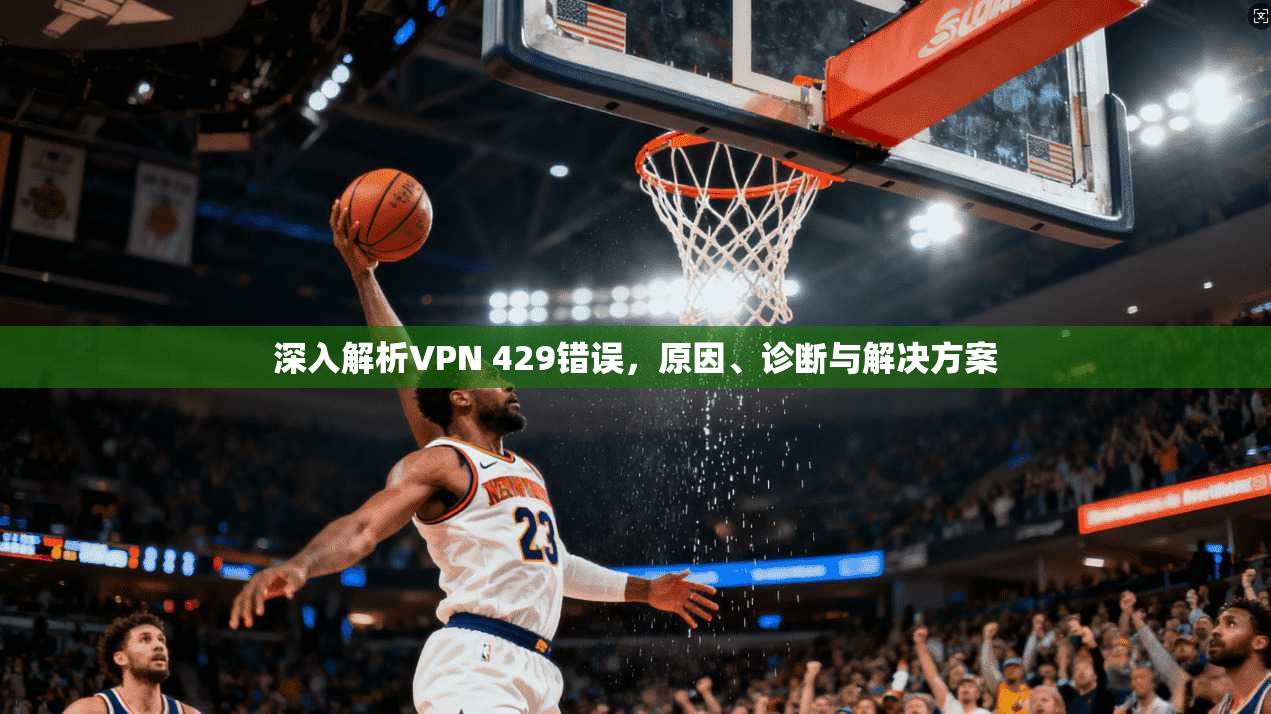 深入解析VPN 429错误，原因、诊断与解决方案