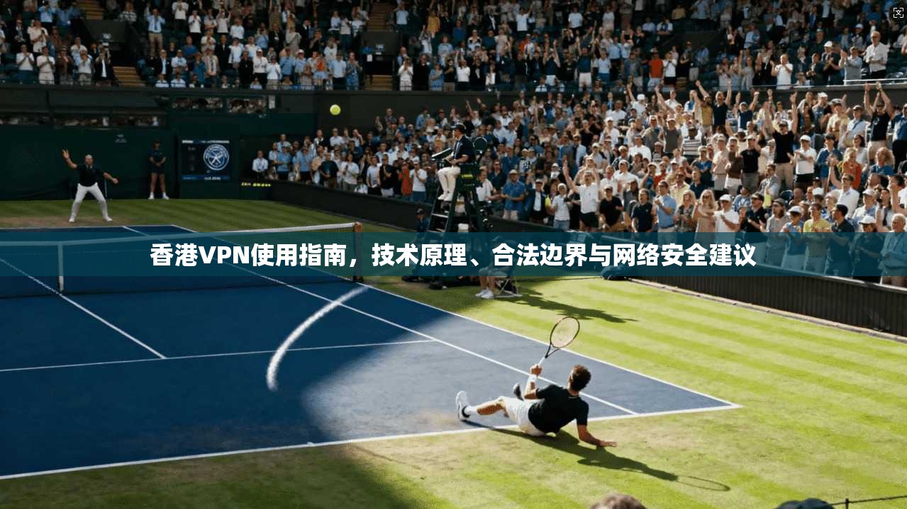 香港VPN使用指南，技术原理、合法边界与网络安全建议