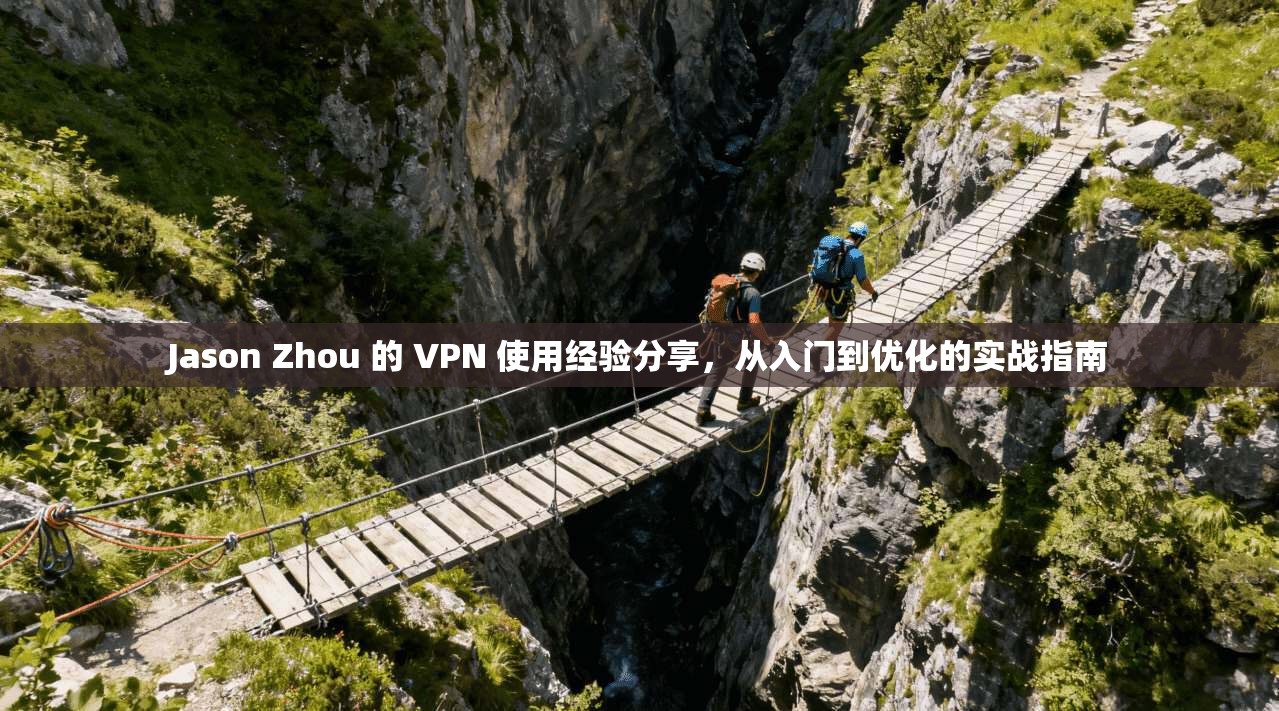 Jason Zhou 的 VPN 使用经验分享，从入门到优化的实战指南