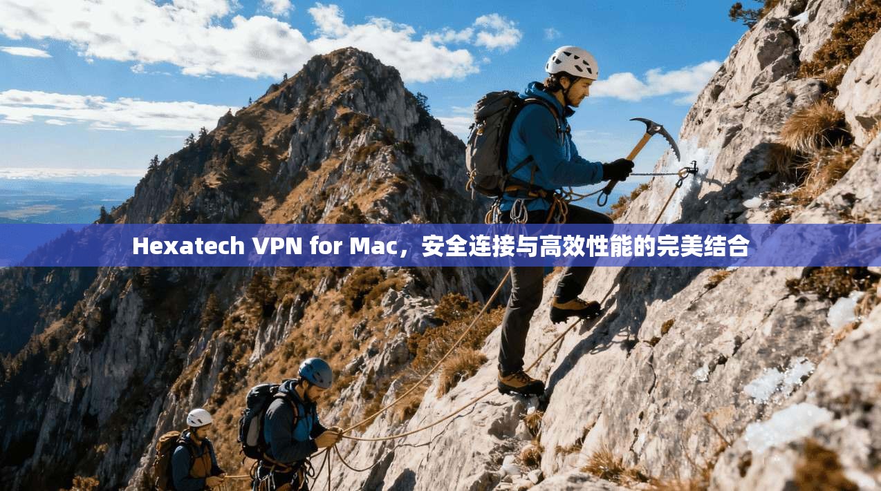 Hexatech VPN for Mac，安全连接与高效性能的完美结合