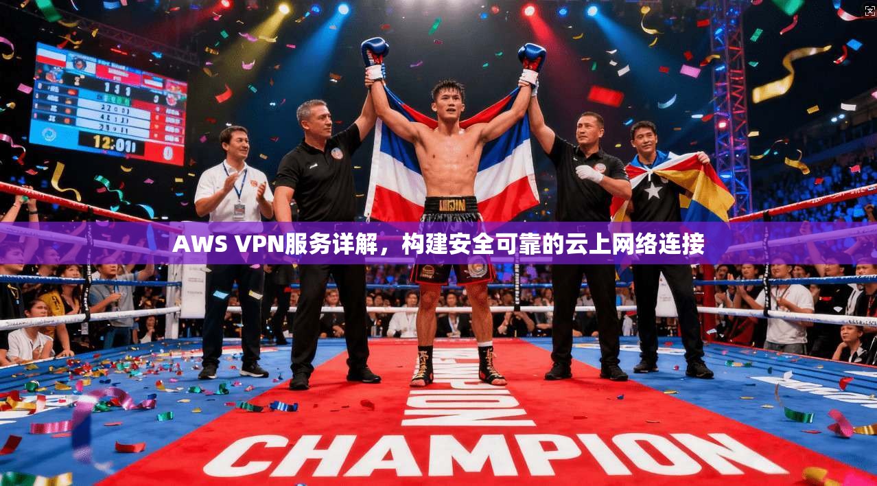 AWS VPN服务详解，构建安全可靠的云上网络连接
