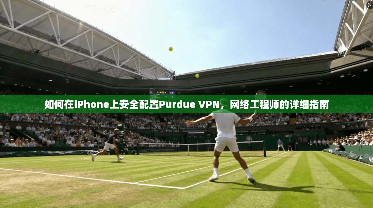 如何在iPhone上安全配置Purdue VPN,网络工程师的详细指南 如何在iPhone上安全配置Purdue VPN,网络工程师的详细指南