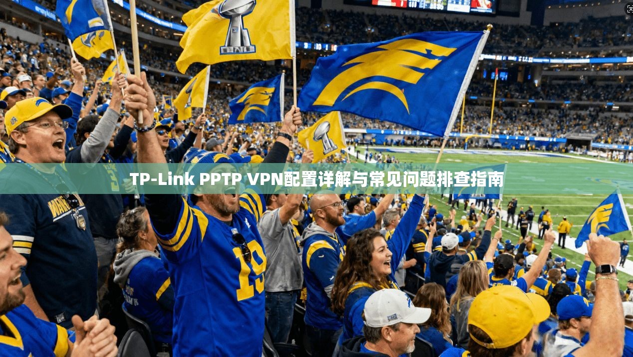 TP-Link PPTP VPN配置详解与常见问题排查指南