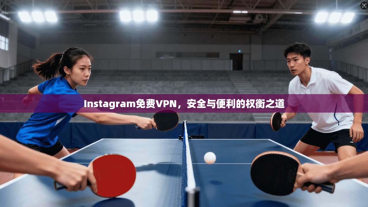 Instagram免费VPN，安全与便利的权衡之道