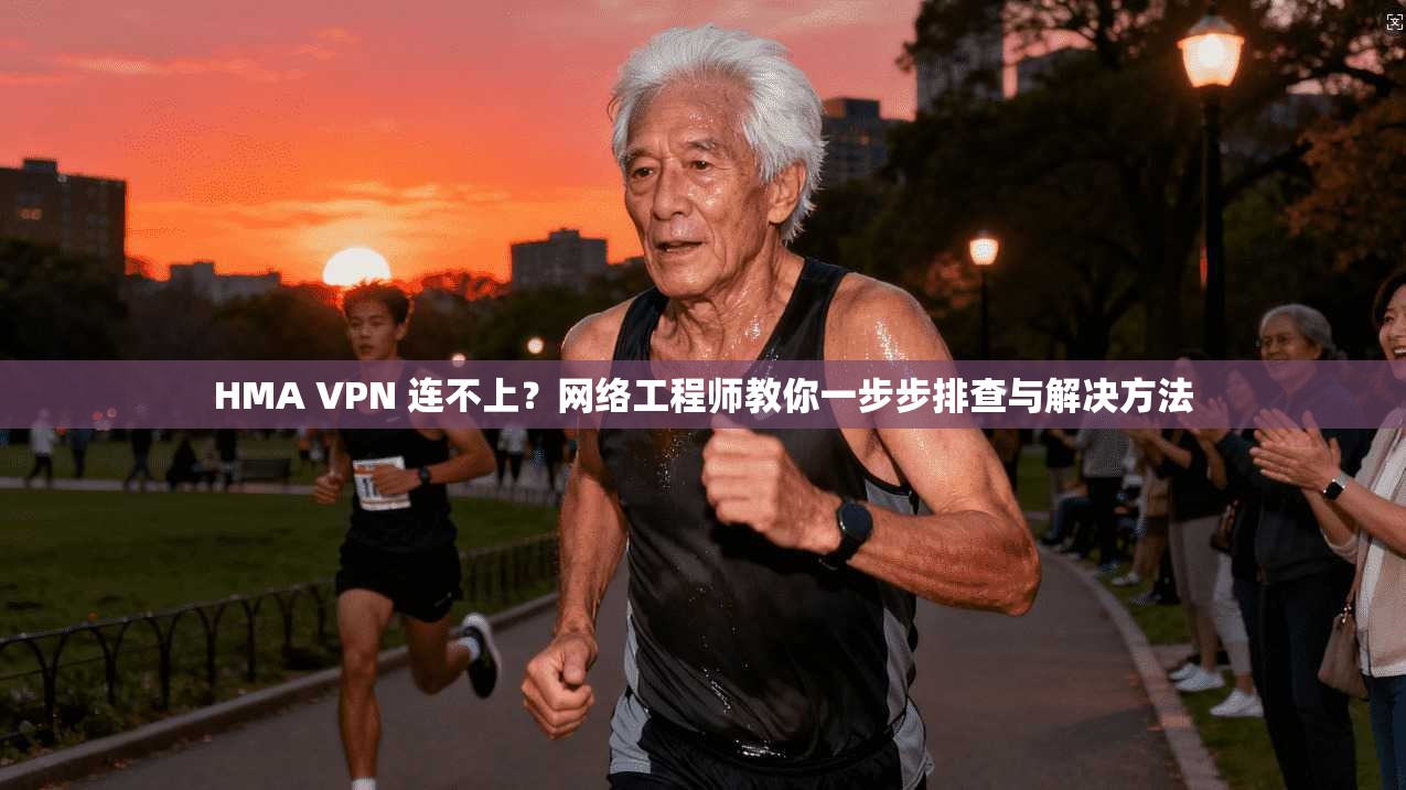 HMA VPN 连不上？网络工程师教你一步步排查与解决方法