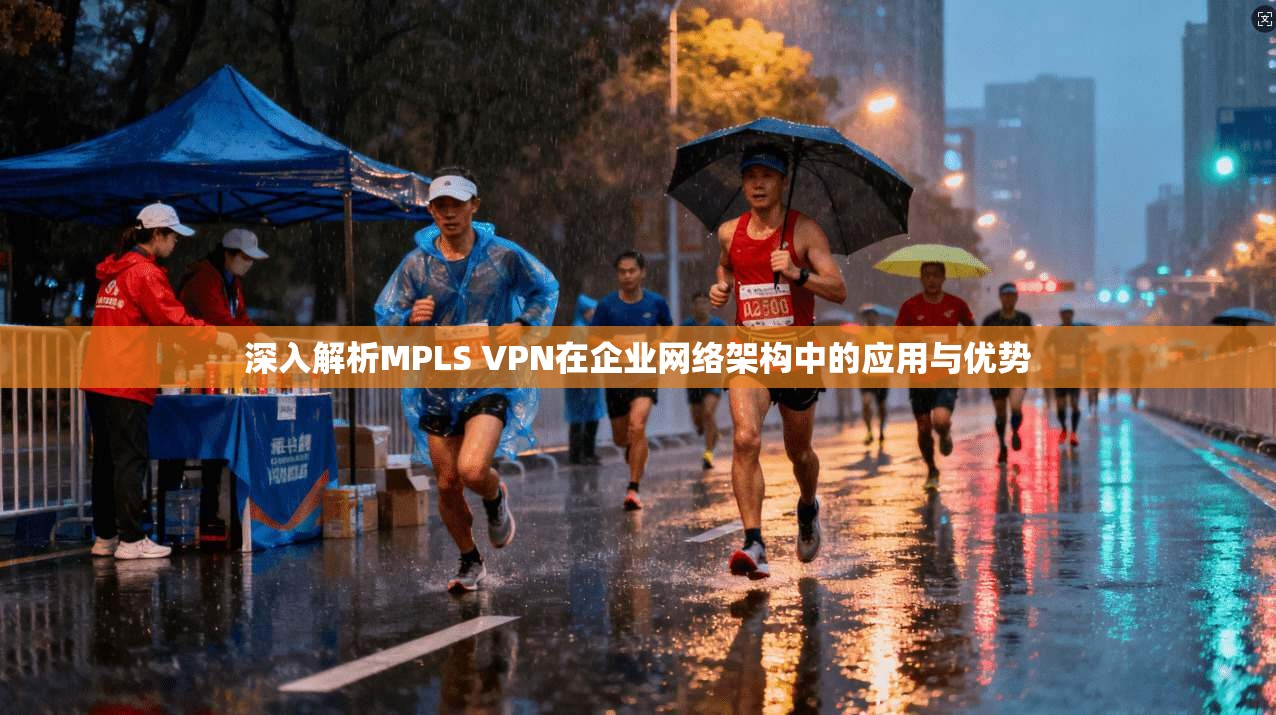 深入解析MPLS VPN在企业网络架构中的应用与优势