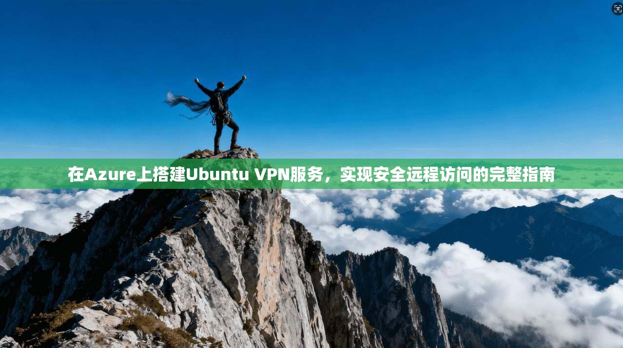 在Azure上搭建Ubuntu VPN服务，实现安全远程访问的完整指南
