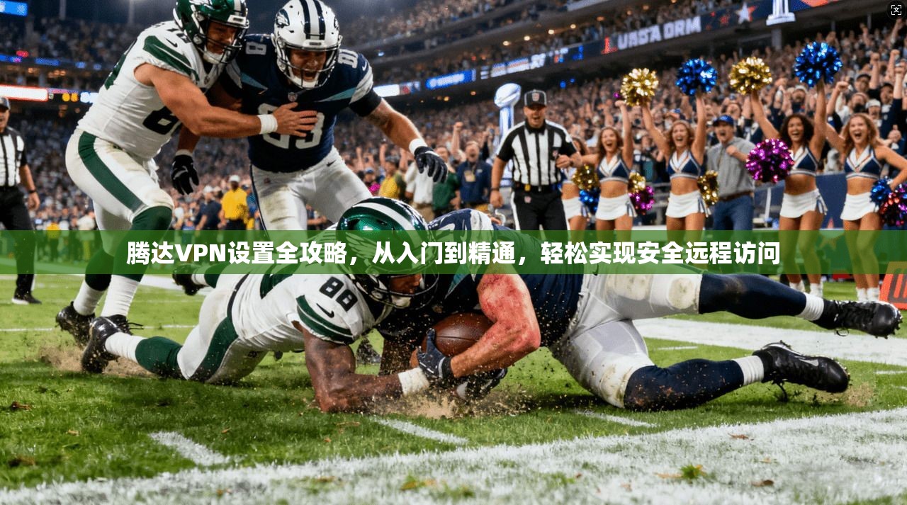 腾达VPN设置全攻略，从入门到精通，轻松实现安全远程访问