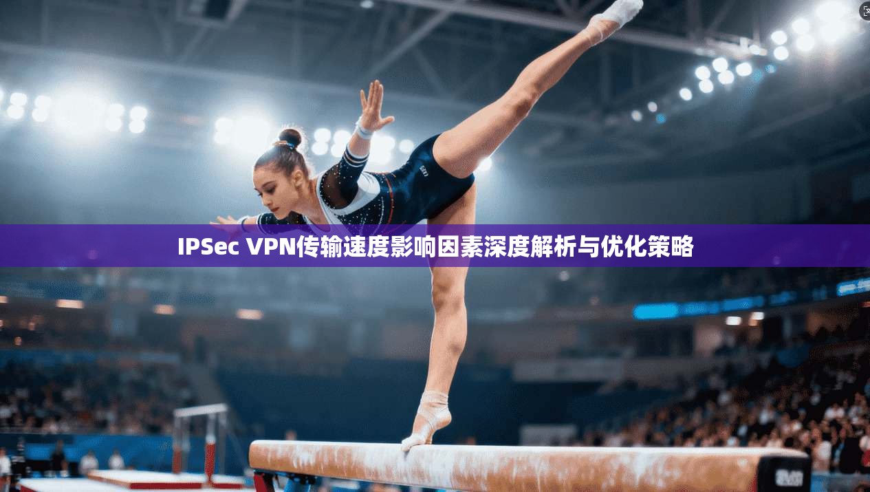 IPSec VPN传输速度影响因素深度解析与优化策略