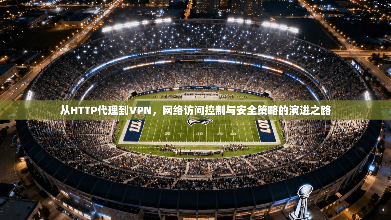 从HTTP代理到VPN，网络访问控制与安全策略的演进之路