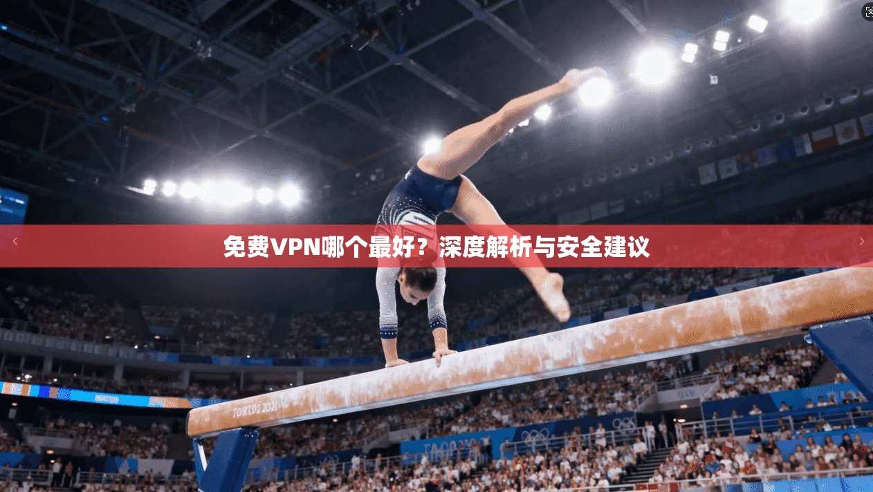 免费VPN哪个最好?深度解析与安全建议