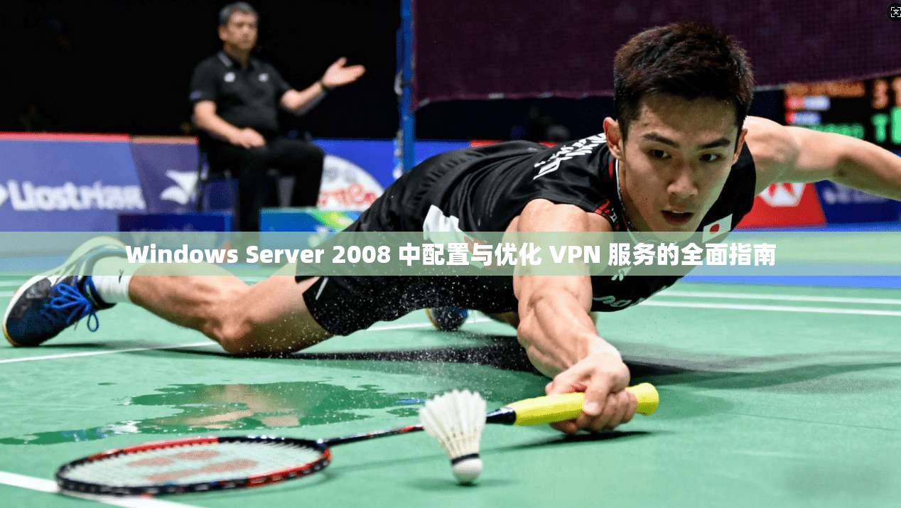 Windows Server 2008 中配置与优化 VPN 服务的全面指南