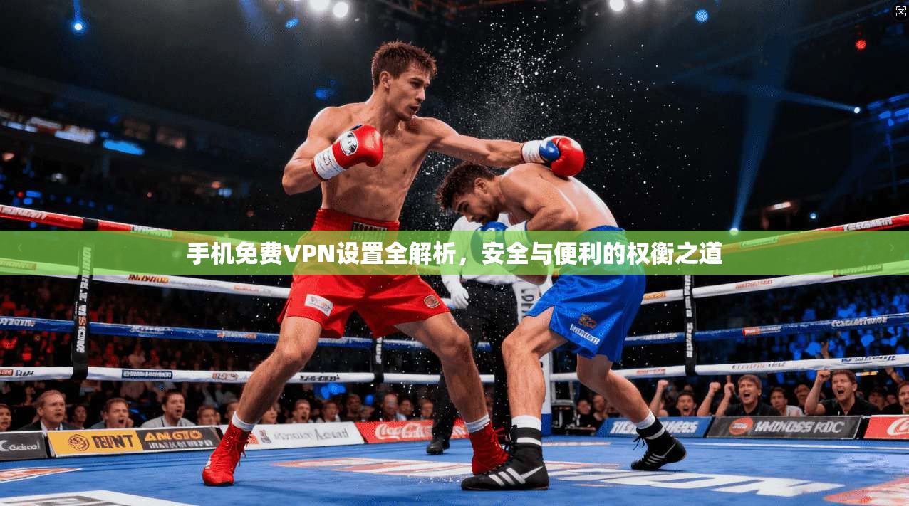 手机免费VPN设置全解析,安全与便利的权衡之道