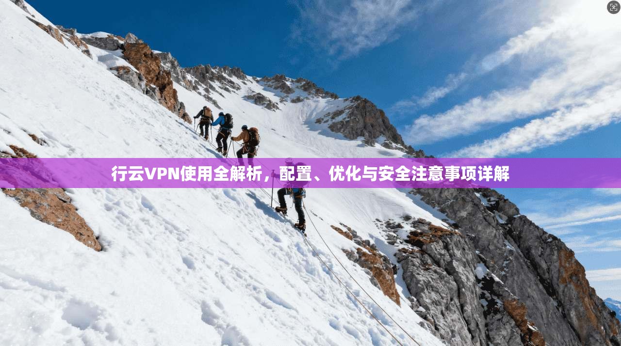 行云VPN使用全解析，配置、优化与安全注意事项详解