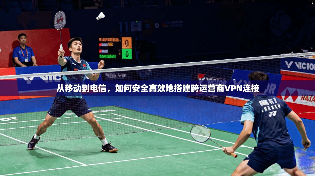 从移动到电信，如何安全高效地搭建跨运营商VPN连接