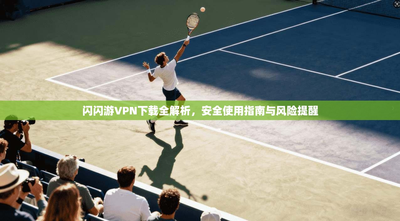 闪闪游VPN下载全解析,安全使用指南与风险提醒 闪闪游VPN下载全解析,安全使用指南与风险提醒