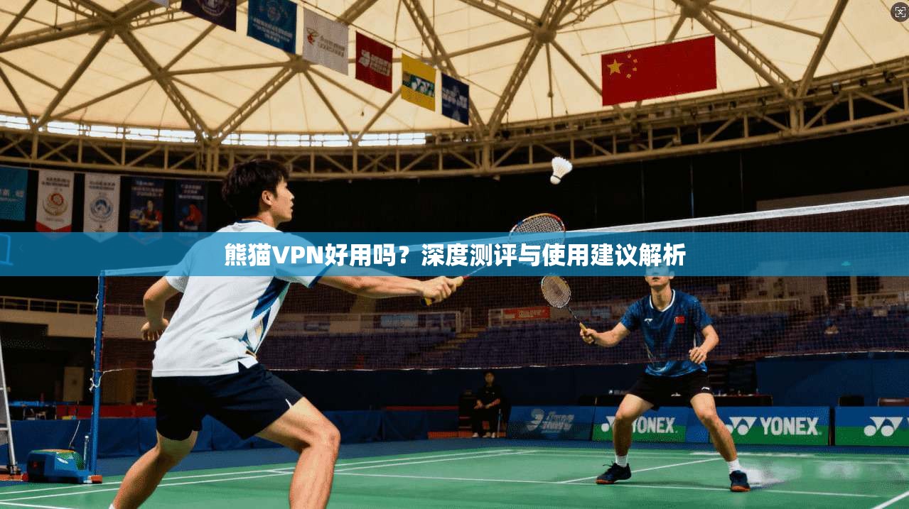 熊猫VPN好用吗？深度测评与使用建议解析