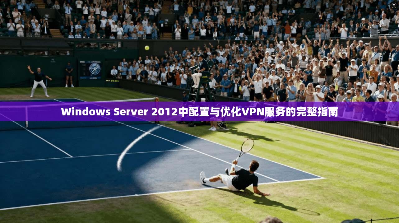 Windows Server 2012中配置与优化VPN服务的完整指南