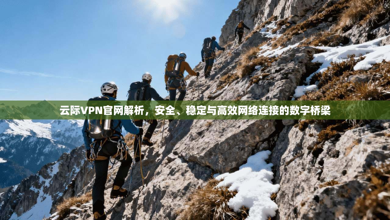 云际VPN官网解析，安全、稳定与高效网络连接的数字桥梁