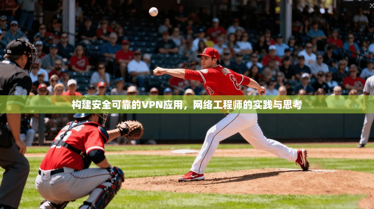 构建安全可靠的VPN应用，网络工程师的实践与思考
