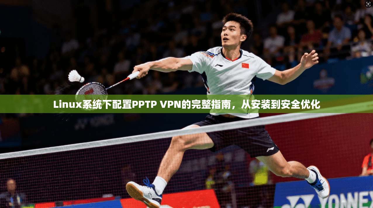 Linux系统下配置PPTP VPN的完整指南，从安装到安全优化