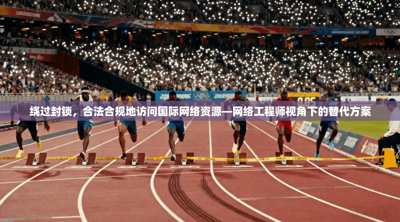 绕过封锁，合法合规地访问国际网络资源—网络工程师视角下的替代方案