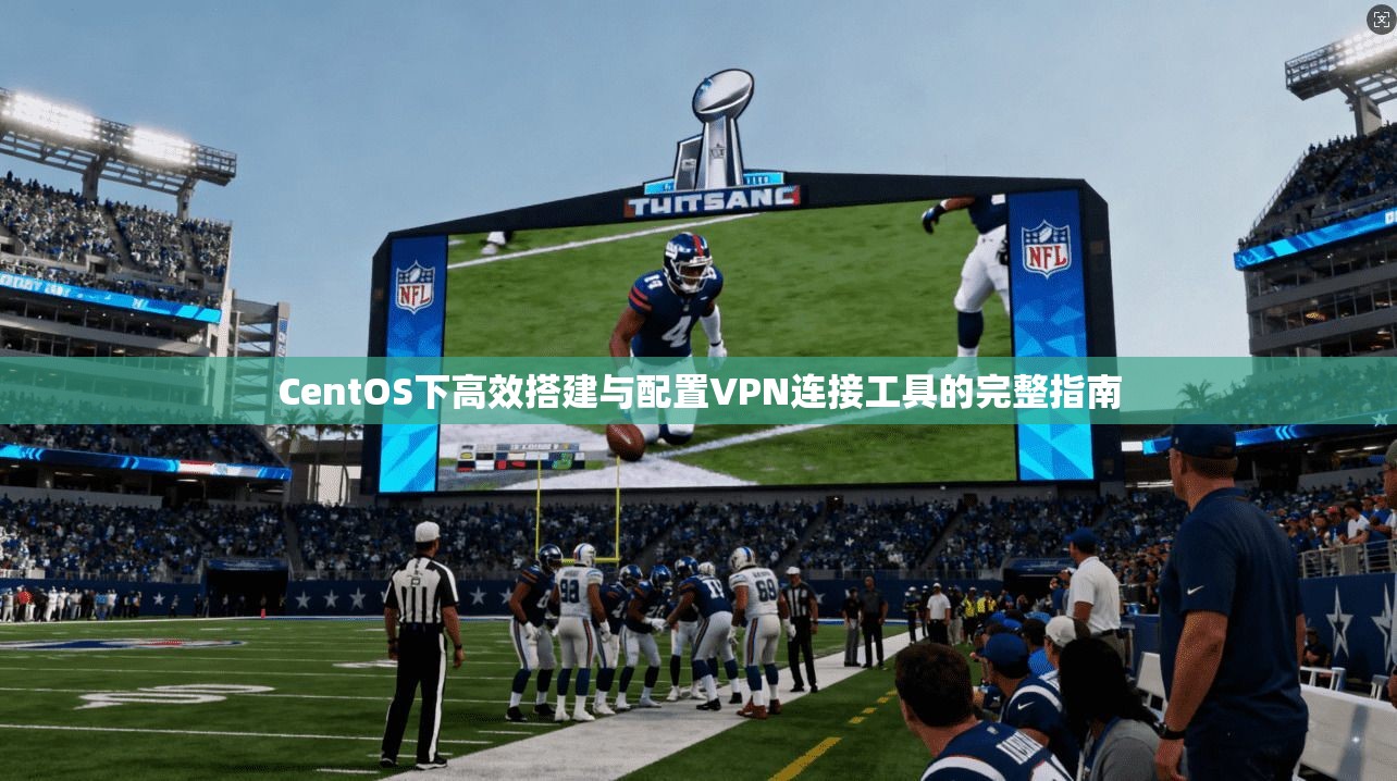 CentOS下高效搭建与配置VPN连接工具的完整指南