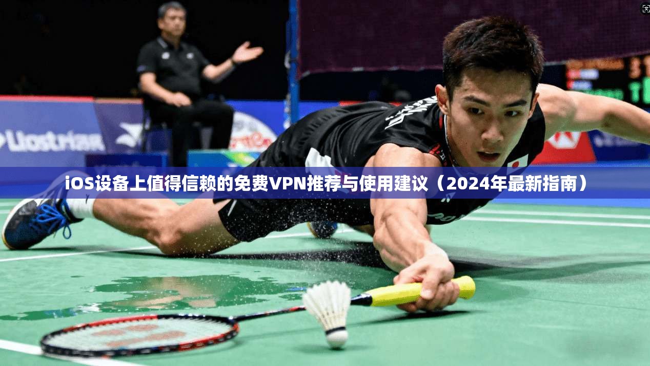 iOS设备上值得信赖的免费VPN推荐与使用建议（2024年最新指南）