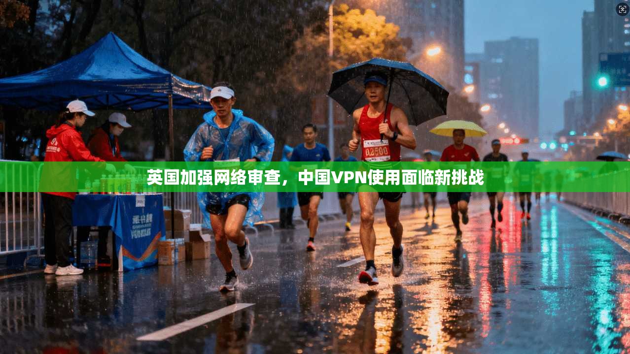 英国加强网络审查,中国VPN使用面临新挑战 英国加强网络审查,中国VPN使用面临新挑战