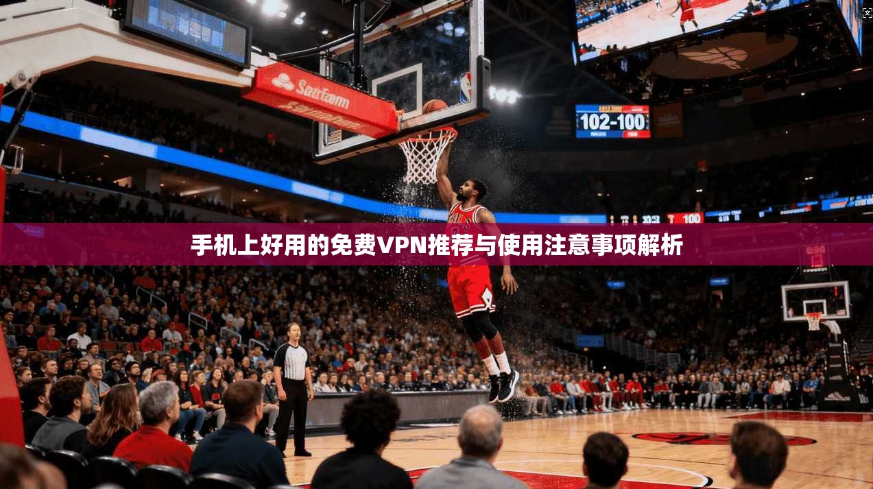 手机上好用的免费VPN推荐与使用注意事项解析