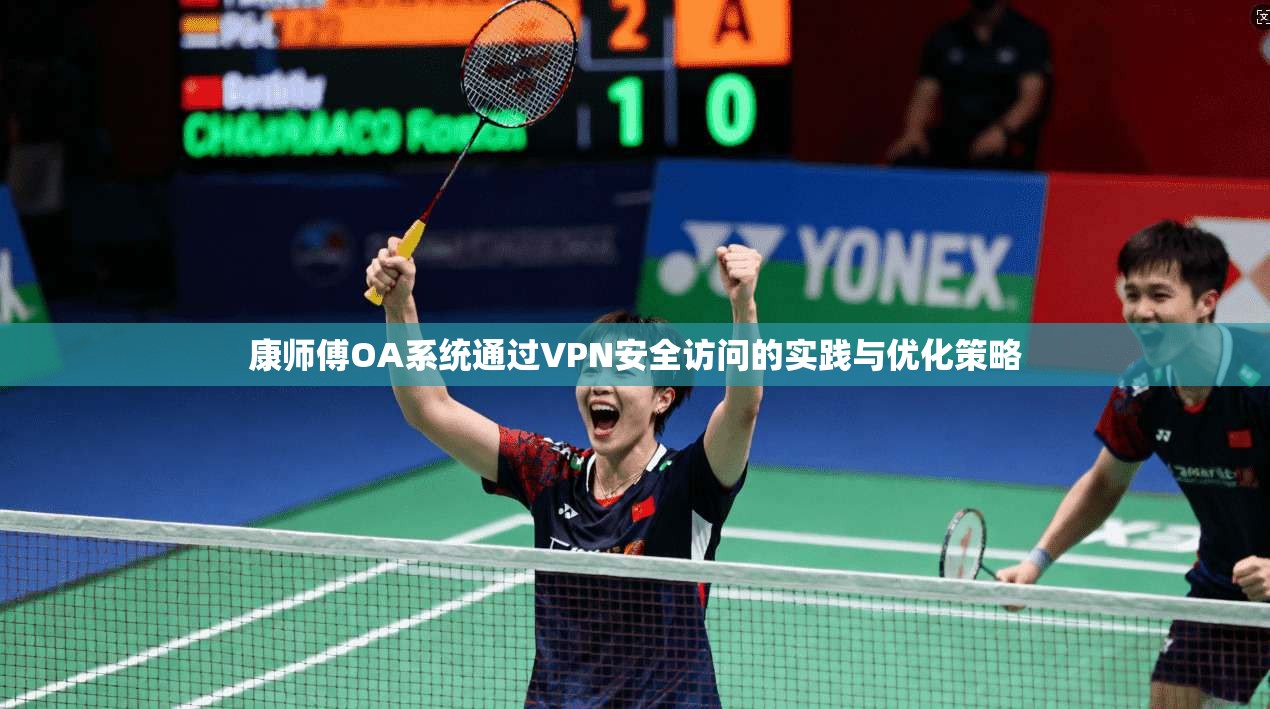 康师傅OA系统通过VPN安全访问的实践与优化策略 康师傅OA系统通过VPN安全访问的实践与优化策略