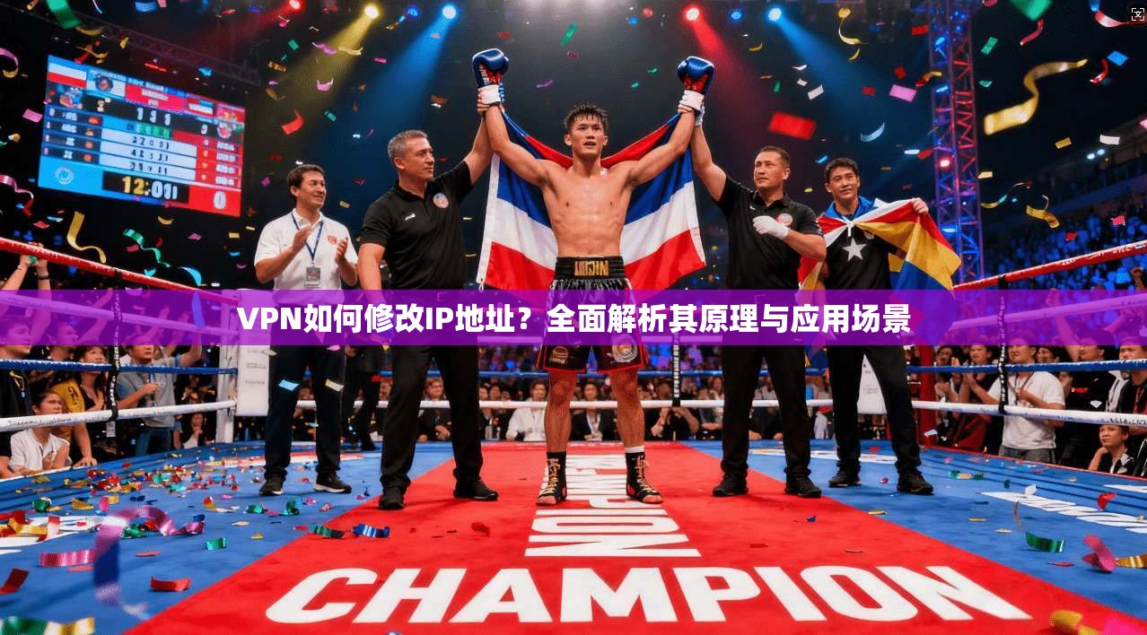 VPN如何修改IP地址？全面解析其原理与应用场景