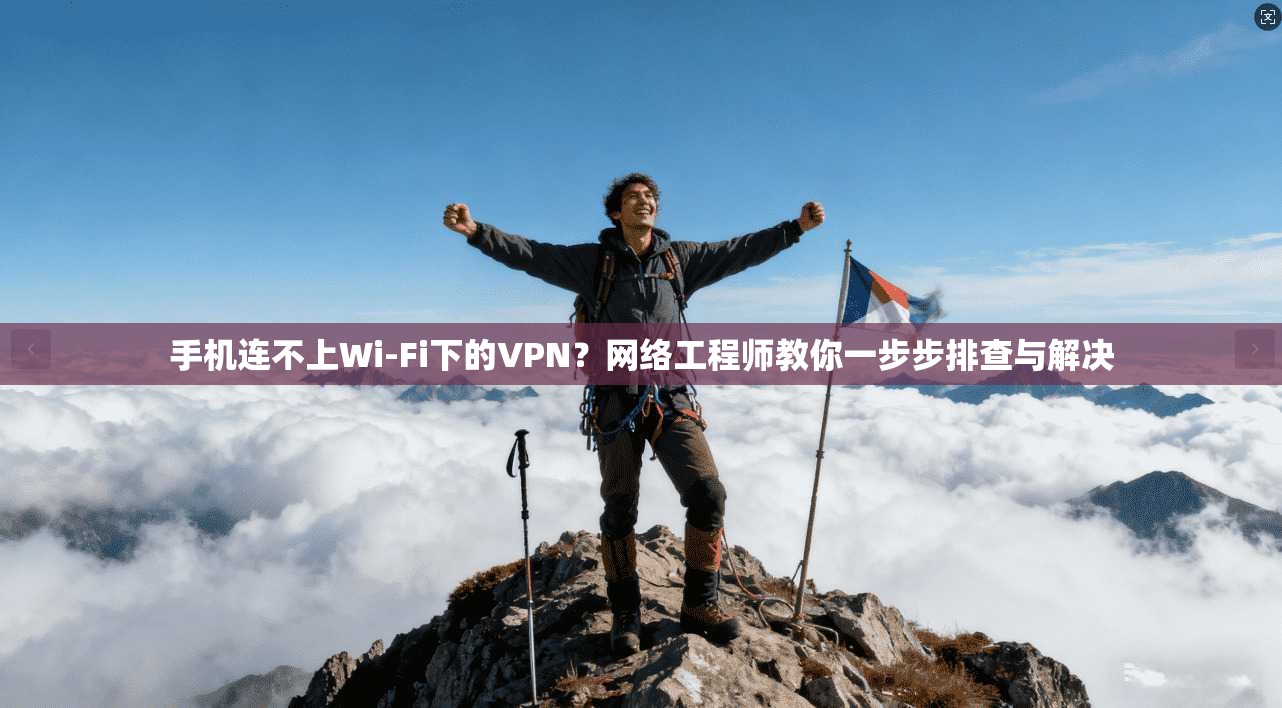 手机连不上Wi-Fi下的VPN？网络工程师教你一步步排查与解决