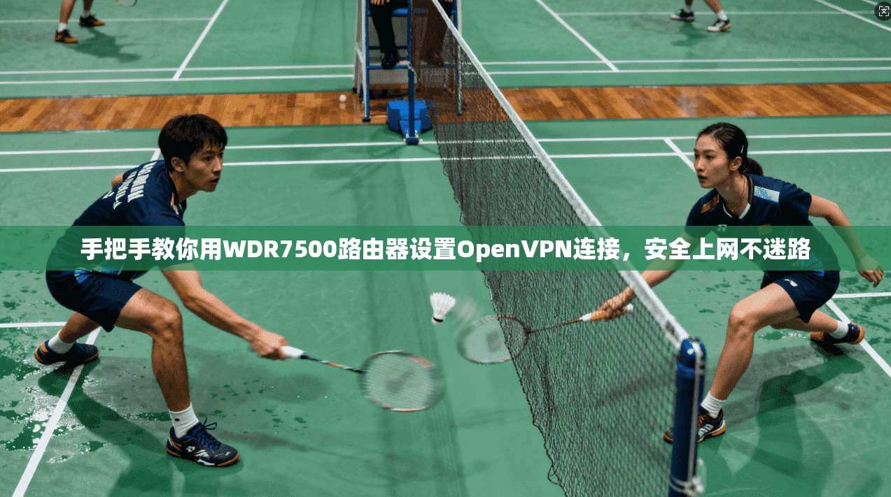 手把手教你用WDR7500路由器设置OpenVPN连接，安全上网不迷路