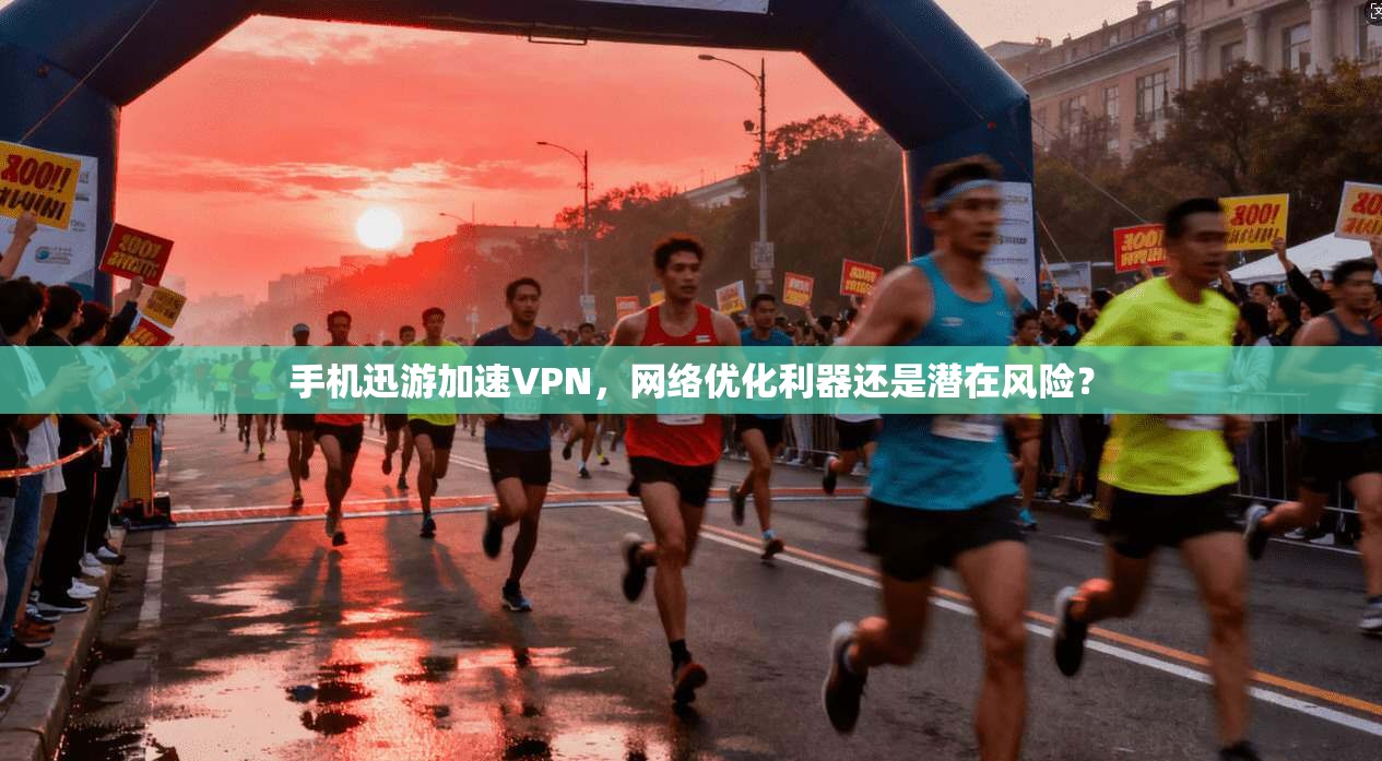 手机迅游加速VPN，网络优化利器还是潜在风险？