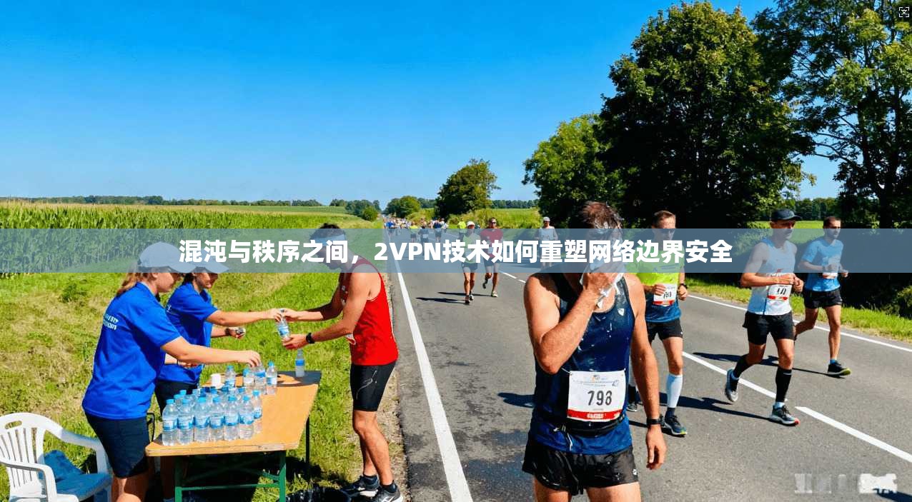 混沌与秩序之间，2VPN技术如何重塑网络边界安全