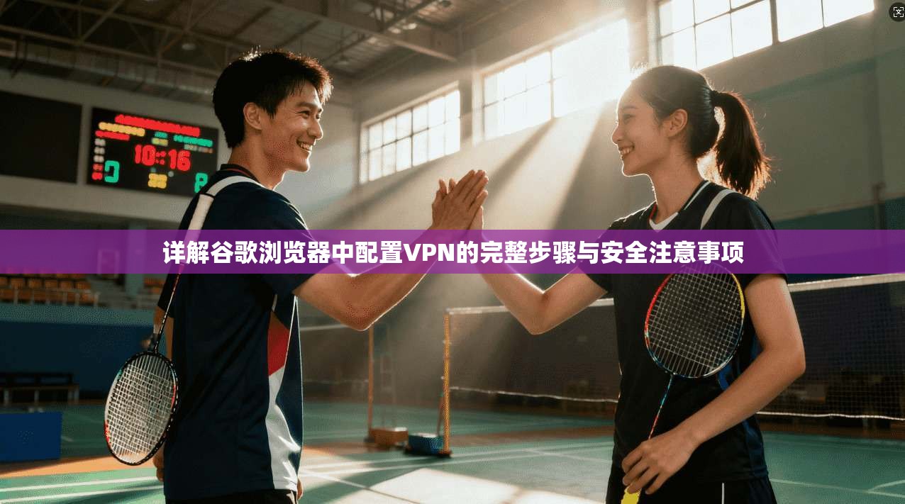 详解谷歌浏览器中配置VPN的完整步骤与安全注意事项 详解谷歌浏览器中配置VPN的完整步骤与安全注意事项