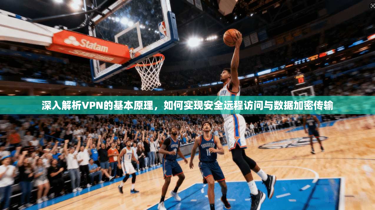 深入解析VPN的基本原理，如何实现安全远程访问与数据加密传输