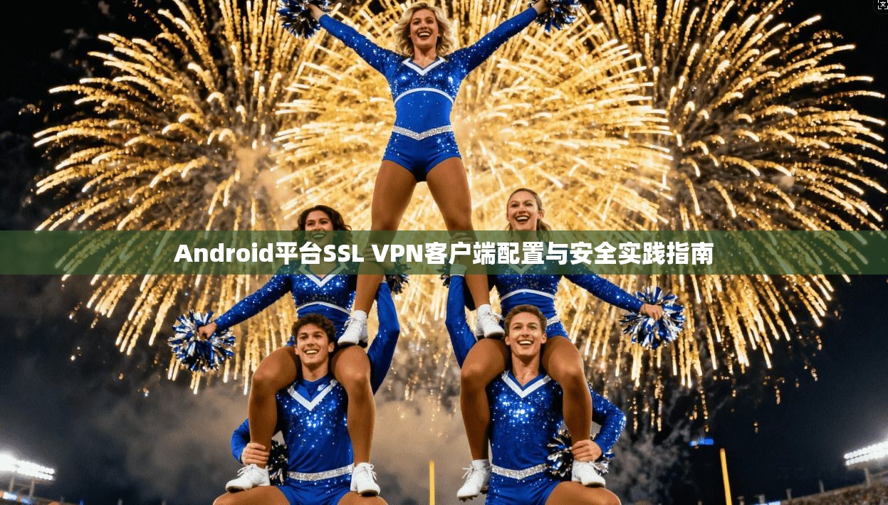 Android平台SSL VPN客户端配置与安全实践指南
