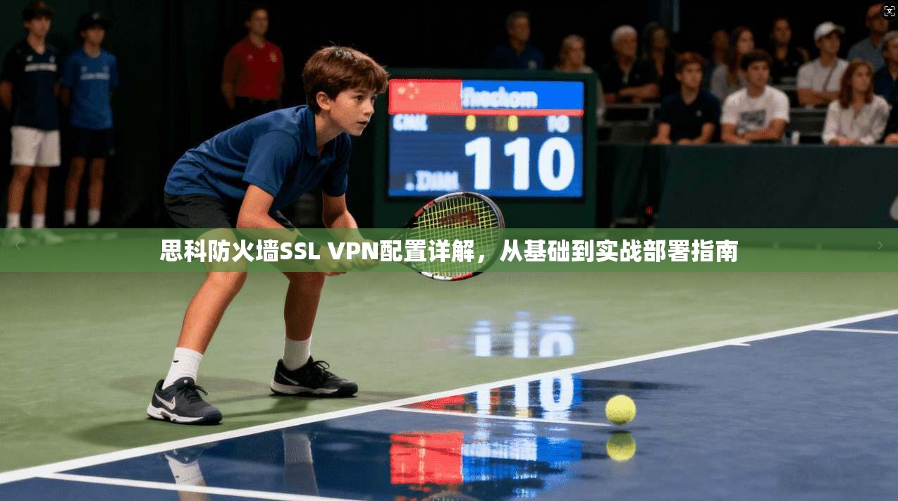 思科防火墙SSL VPN配置详解，从基础到实战部署指南