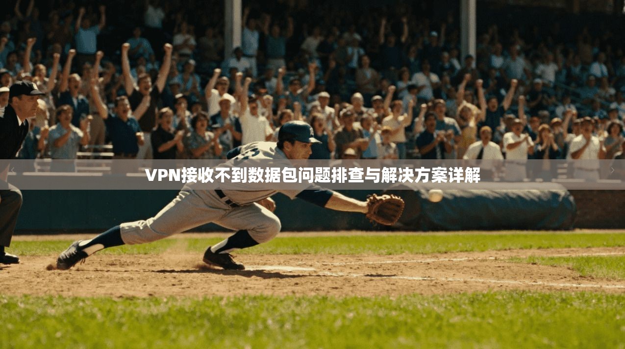 VPN接收不到数据包问题排查与解决方案详解