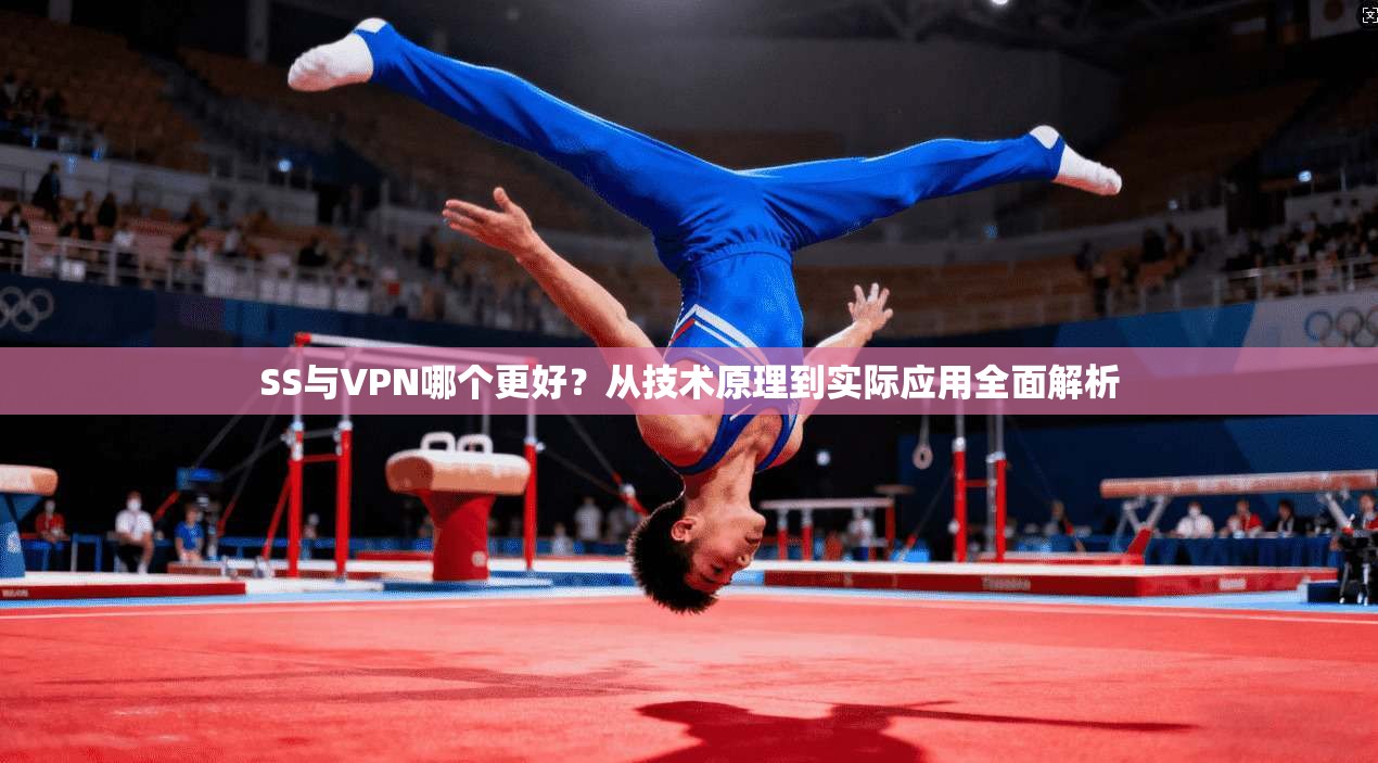 SS与VPN哪个更好？从技术原理到实际应用全面解析
