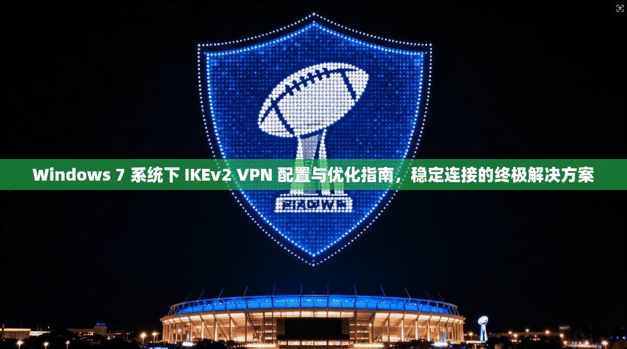 Windows 7 系统下 IKEv2 VPN 配置与优化指南，稳定连接的终极解决方案