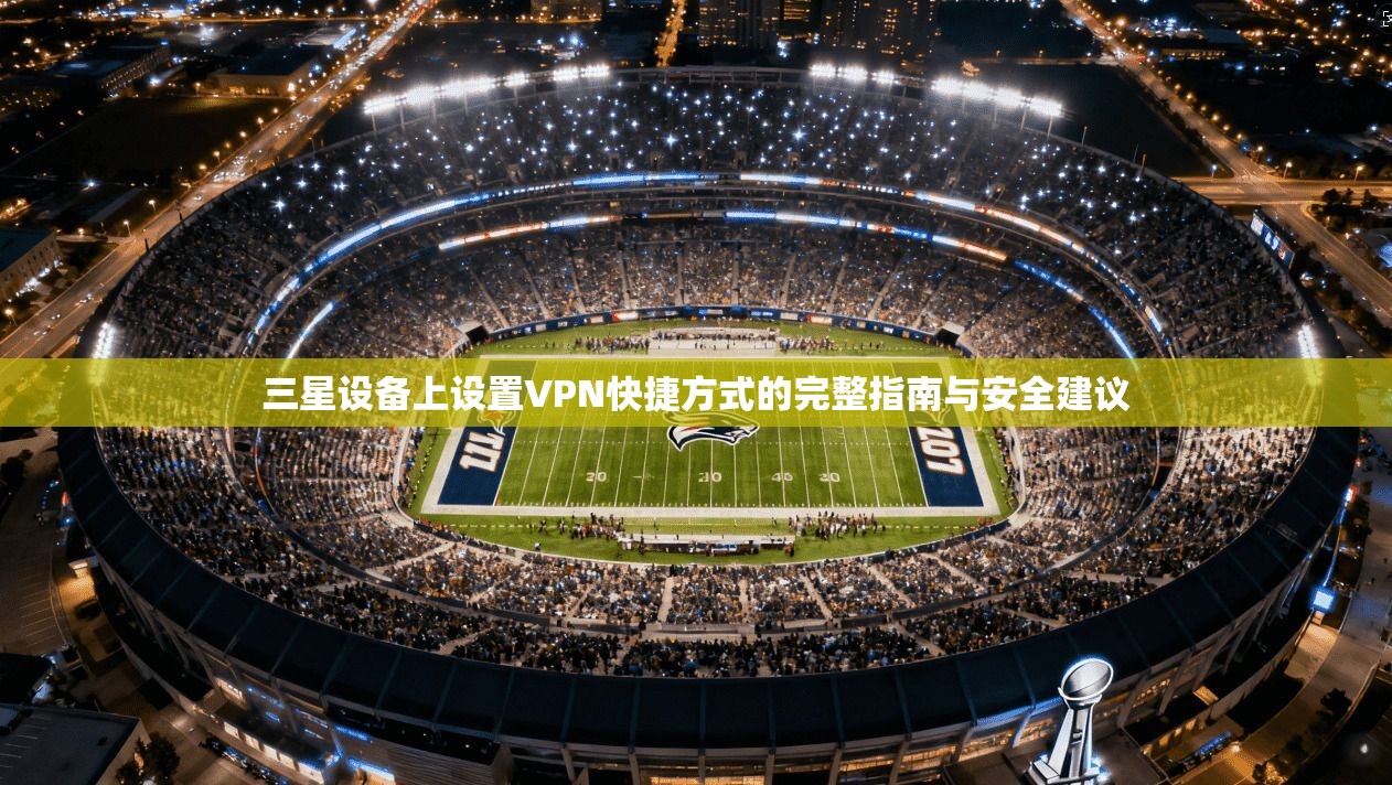 三星设备上设置VPN快捷方式的完整指南与安全建议