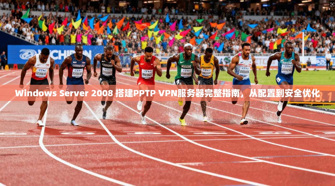 Windows Server 2008 搭建PPTP VPN服务器完整指南，从配置到安全优化
