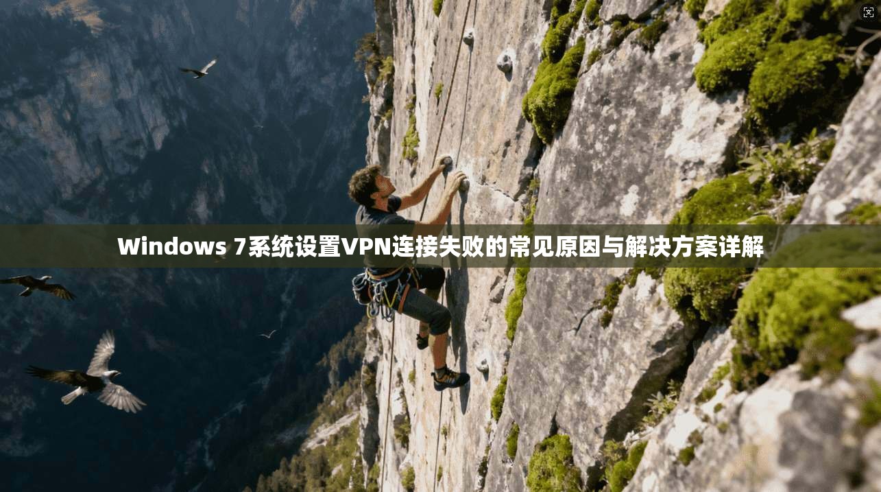 Windows 7系统设置VPN连接失败的常见原因与解决方案详解