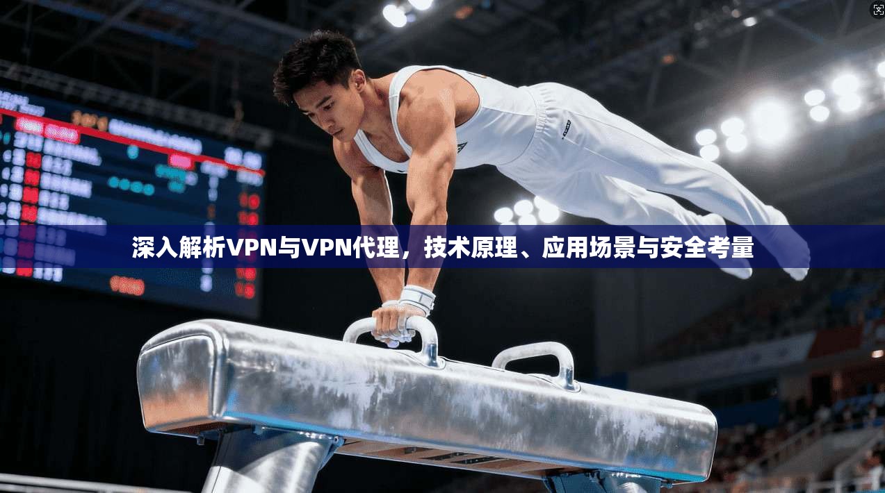 深入解析VPN与VPN代理，技术原理、应用场景与安全考量
