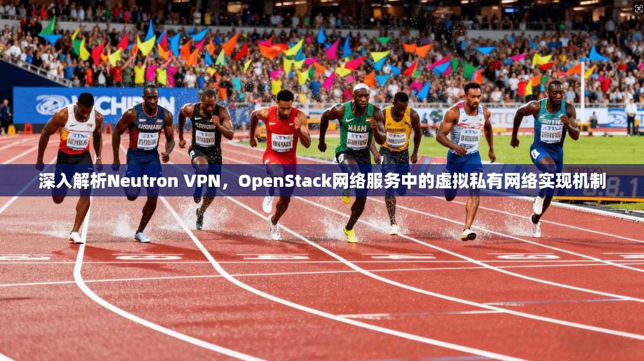 深入解析Neutron VPN，OpenStack网络服务中的虚拟私有网络实现机制