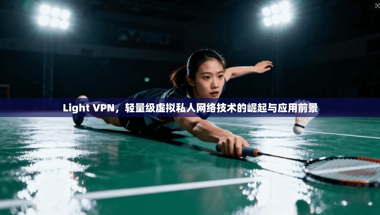 Light VPN，轻量级虚拟私人网络技术的崛起与应用前景