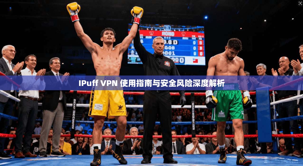 IPuff VPN 使用指南与安全风险深度解析 IPuff VPN 使用指南与安全风险深度解析